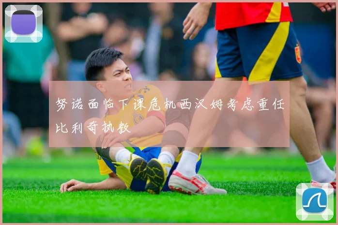 努诺面临下课危机西汉姆考虑重任比利奇执教