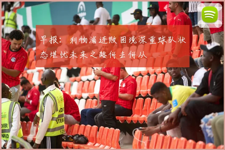 早报：利物浦连败困境深重球队状态堪忧未来之路何去何从