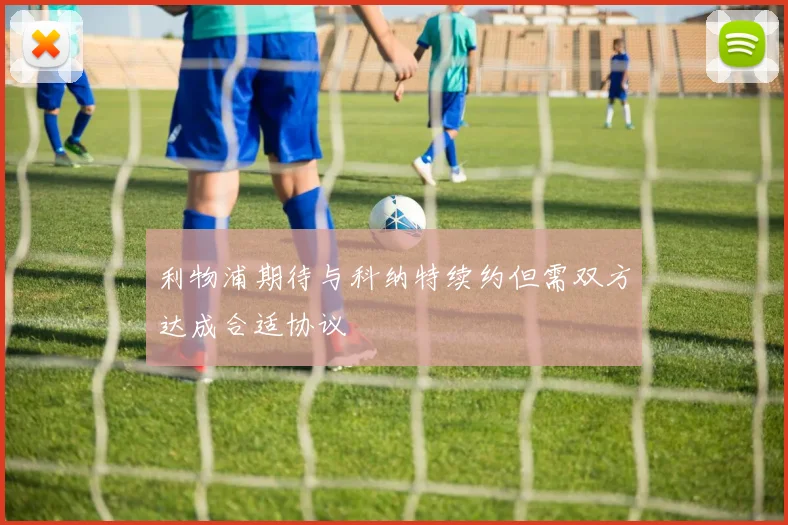 利物浦期待与科纳特续约但需双方达成合适协议