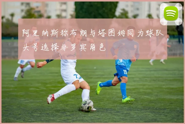 阿里纳斯称布朗与塔图姆同为球队头号选择非罗宾角色