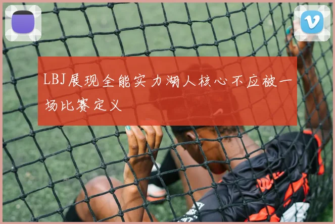 LBJ展现全能实力湖人核心不应被一场比赛定义