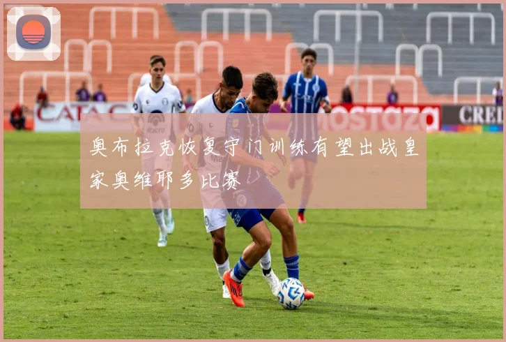 奥布拉克恢复守门训练有望出战皇家奥维耶多比赛