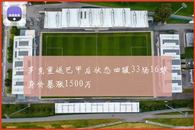 罗克重返巴甲后状态回暖33场16球身价暴涨1500万