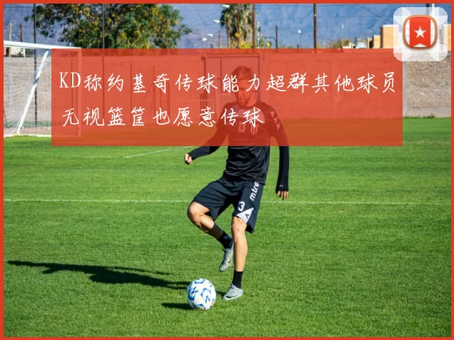 KD称约基奇传球能力超群其他球员无视篮筐也愿意传球