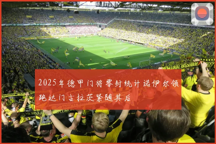 2025年德甲门将零封统计诺伊尔领跑达门古拉茨紧随其后