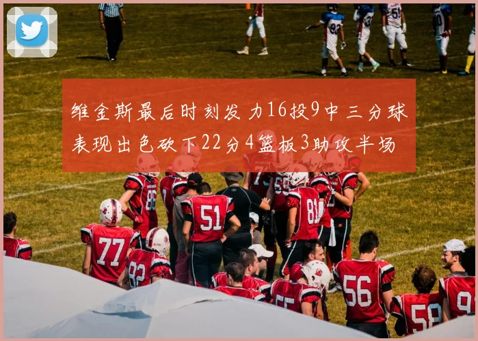维金斯最后时刻发力16投9中三分球表现出色砍下22分4篮板3助攻半场独得15分