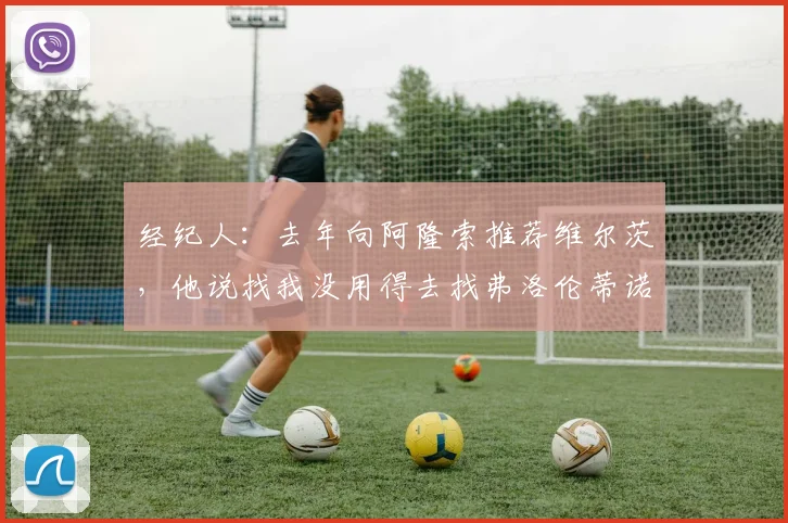 经纪人：去年向阿隆索推荐维尔茨，他说找我没用得去找弗洛伦蒂诺