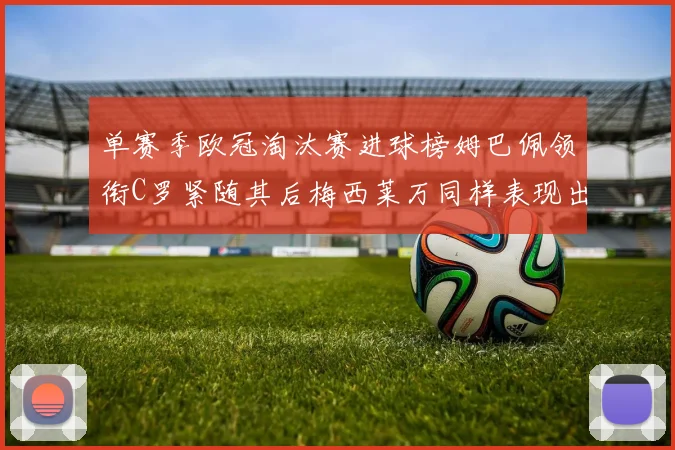 单赛季欧冠淘汰赛进球榜姆巴佩领衔C罗紧随其后梅西莱万同样表现出色