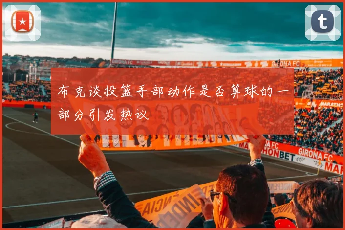 布克谈投篮手部动作是否算球的一部分引发热议