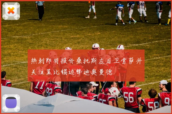 热刺即将报价桑托斯左后卫索萨并关注莱比锡边锋迪奥曼德