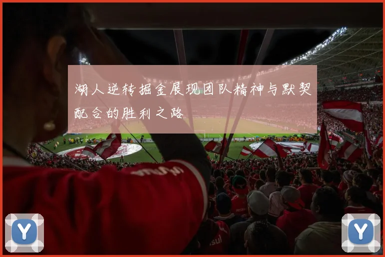 湖人逆转掘金展现团队精神与默契配合的胜利之路