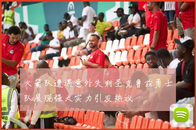 火箭队遭遇意外失利圣克鲁兹勇士队展现强大实力引发热议
