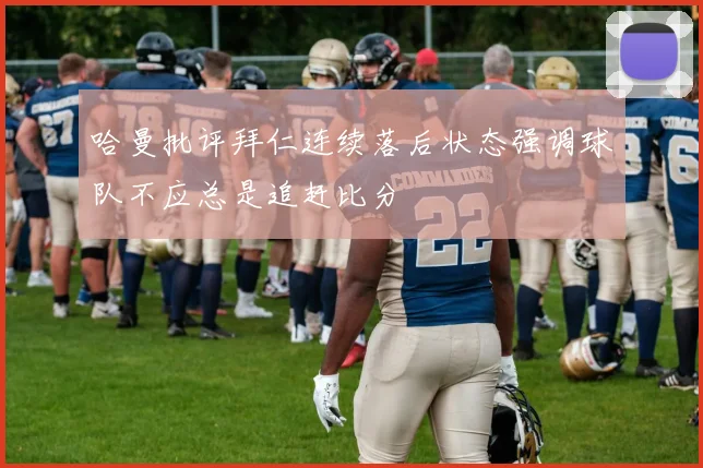 哈曼批评拜仁连续落后状态强调球队不应总是追赶比分