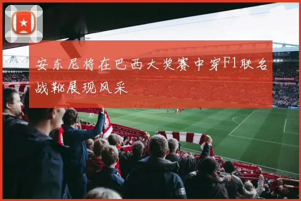 安东尼将在巴西大奖赛中穿F1联名战靴展现风采