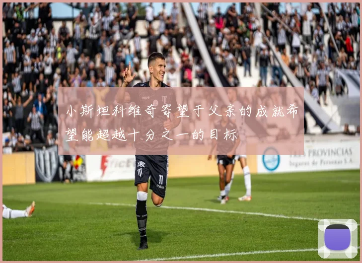 小斯坦科维奇寄望于父亲的成就希望能超越十分之一的目标
