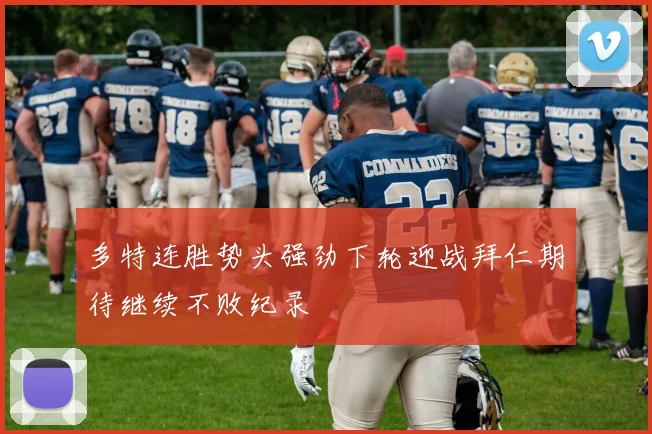 多特连胜势头强劲下轮迎战拜仁期待继续不败纪录