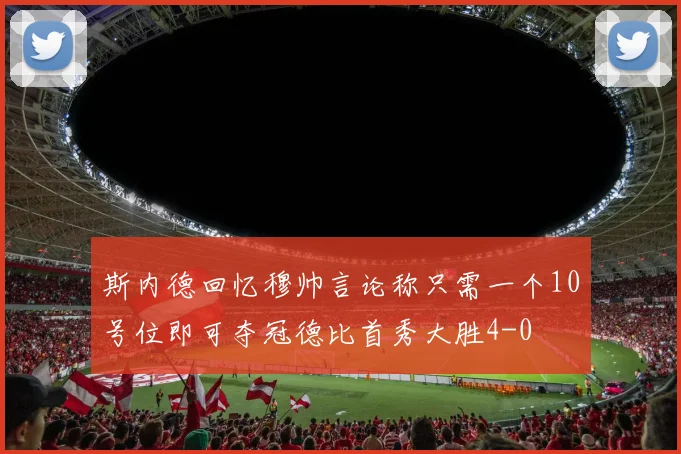 斯内德回忆穆帅言论称只需一个10号位即可夺冠德比首秀大胜4-0