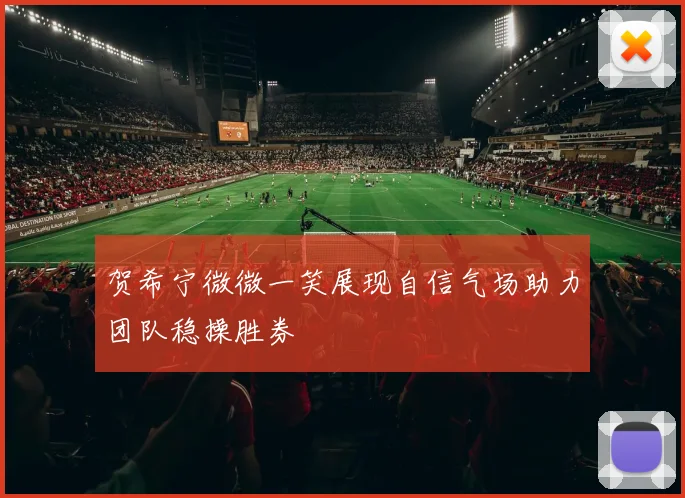 贺希宁微微一笑展现自信气场助力团队稳操胜券