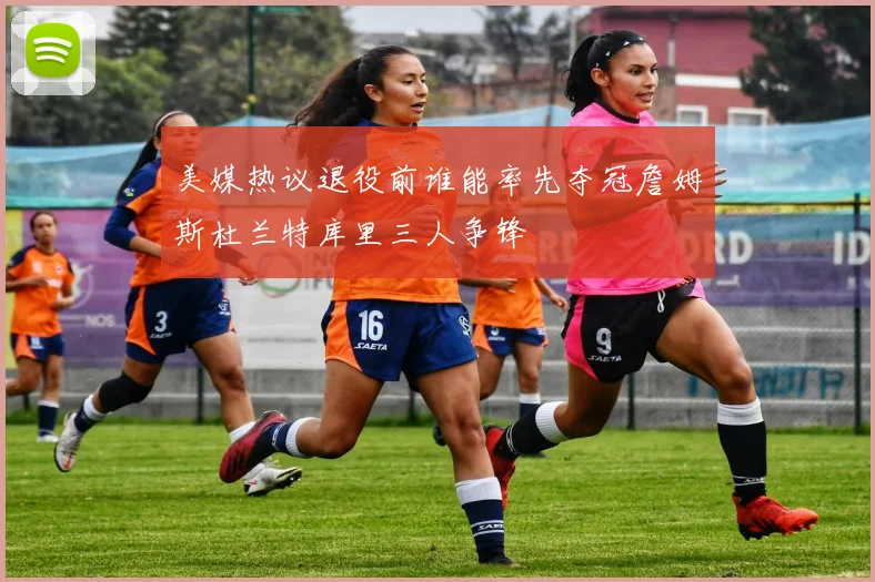 美媒热议退役前谁能率先夺冠詹姆斯杜兰特库里三人争锋