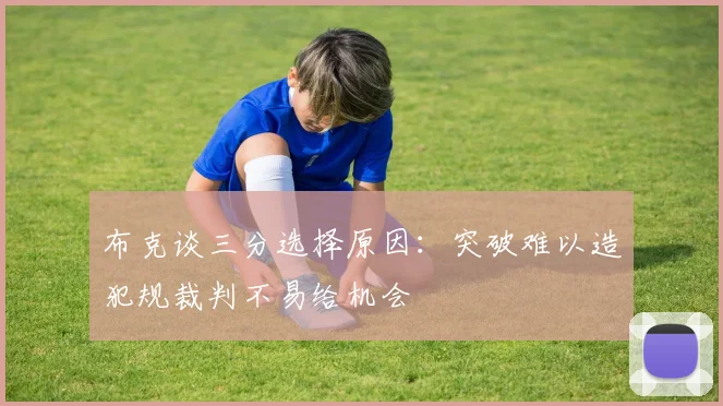 布克谈三分选择原因：突破难以造犯规裁判不易给机会