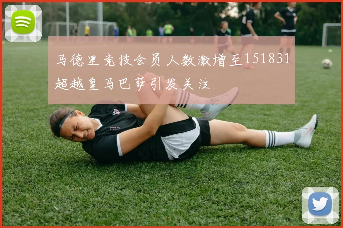 马德里竞技会员人数激增至151831超越皇马巴萨引发关注