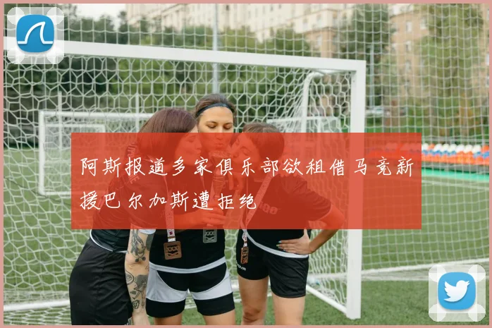 阿斯报道多家俱乐部欲租借马竞新援巴尔加斯遭拒绝