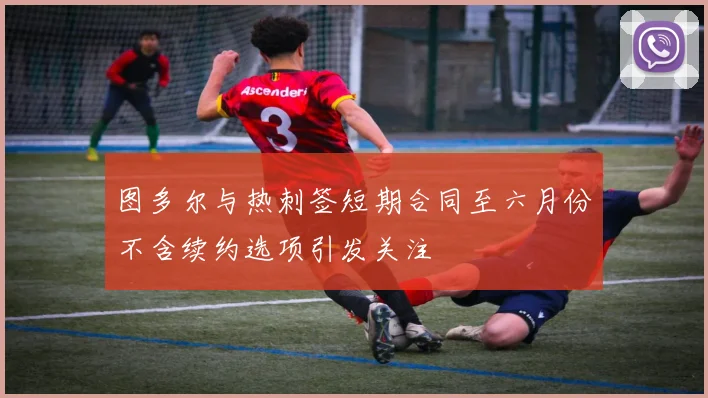 图多尔与热刺签短期合同至六月份不含续约选项引发关注
