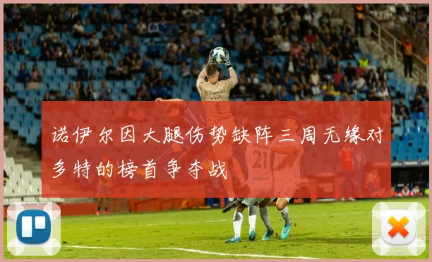诺伊尔因大腿伤势缺阵三周无缘对多特的榜首争夺战